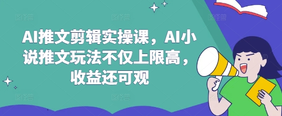 AI推文剪辑实操课，AI小说推文玩法不仅上限高，收益还可观-时课网赚