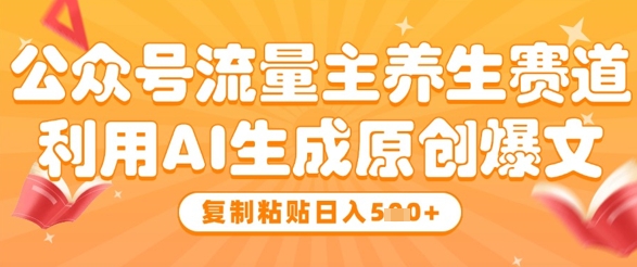 公众号流量主养生赛道，利用AI生成原创爆文，复制粘贴日入5张-时课网赚