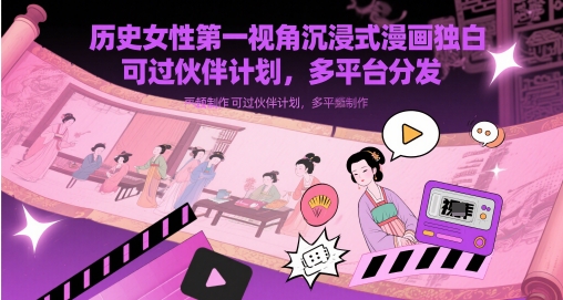 历史女性第一视角沉浸式漫画独白解说视频制作，可过伙伴计划，多平台分发-时课网赚